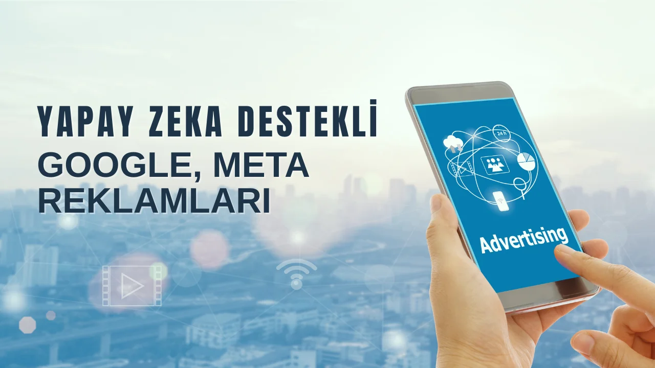 Google ve Meta Reklamları: Yapay Zekâ Destekli Akıllı Reklam Optimizasyonu